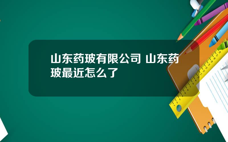 山东药玻有限公司 山东药玻最近怎么了